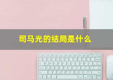 司马光的结局是什么