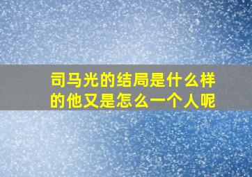 司马光的结局是什么样的他又是怎么一个人呢