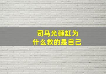 司马光砸缸为什么救的是自己