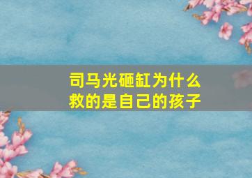 司马光砸缸为什么救的是自己的孩子