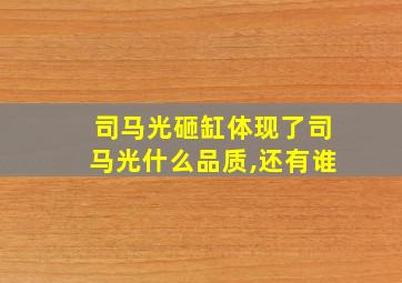 司马光砸缸体现了司马光什么品质,还有谁