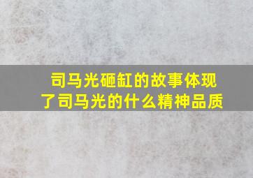 司马光砸缸的故事体现了司马光的什么精神品质