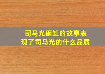 司马光砸缸的故事表现了司马光的什么品质