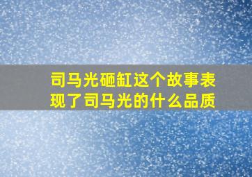 司马光砸缸这个故事表现了司马光的什么品质