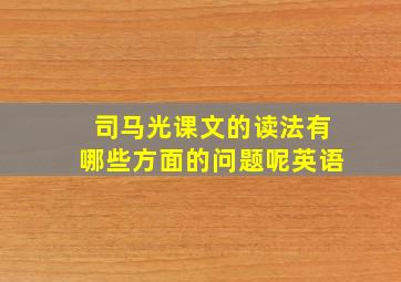 司马光课文的读法有哪些方面的问题呢英语