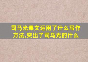 司马光课文运用了什么写作方法,突出了司马光的什么