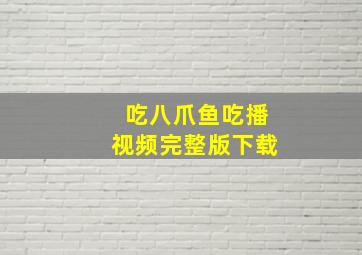 吃八爪鱼吃播视频完整版下载