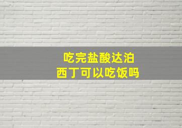 吃完盐酸达泊西丁可以吃饭吗