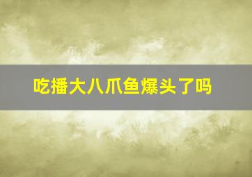 吃播大八爪鱼爆头了吗