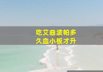 吃艾曲波帕多久血小板才升