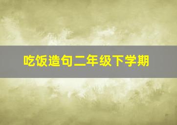 吃饭造句二年级下学期