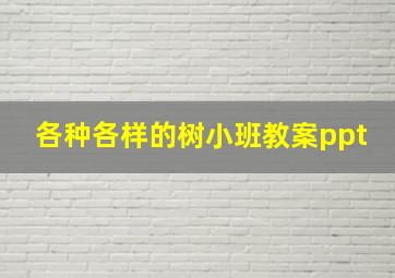 各种各样的树小班教案ppt