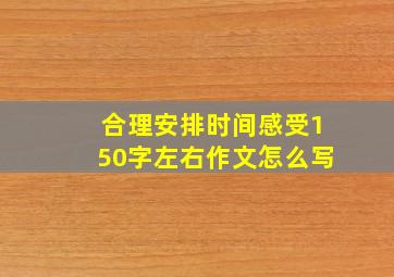 合理安排时间感受150字左右作文怎么写