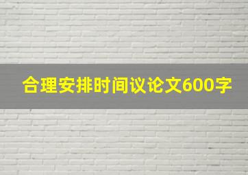 合理安排时间议论文600字