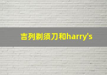 吉列剃须刀和harry's