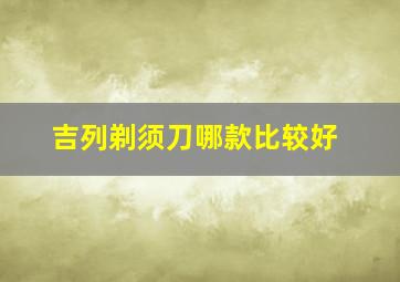 吉列剃须刀哪款比较好