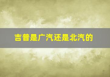 吉普是广汽还是北汽的