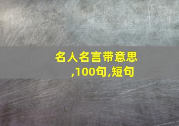 名人名言带意思,100句,短句