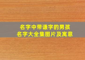 名字中带谦字的男孩名字大全集图片及寓意