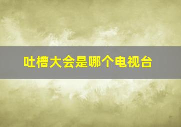 吐槽大会是哪个电视台