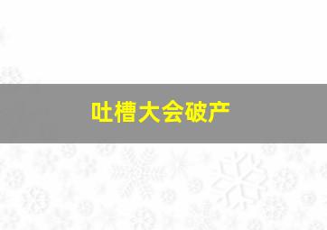 吐槽大会破产