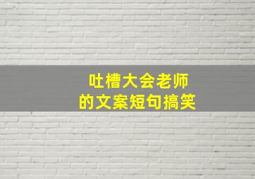 吐槽大会老师的文案短句搞笑