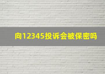 向12345投诉会被保密吗