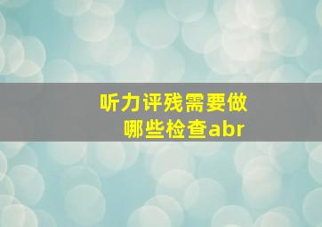 听力评残需要做哪些检查abr