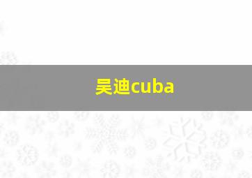 吴迪cuba