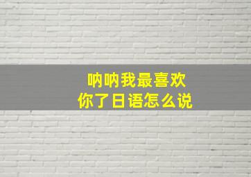 呐呐我最喜欢你了日语怎么说