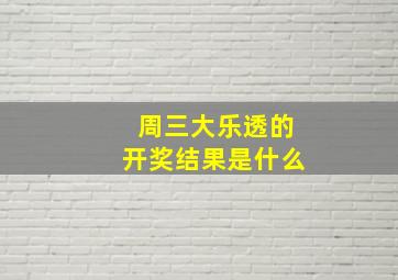 周三大乐透的开奖结果是什么