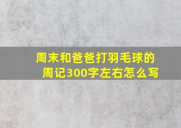 周末和爸爸打羽毛球的周记300字左右怎么写