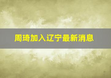 周琦加入辽宁最新消息