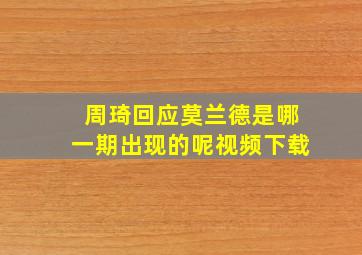 周琦回应莫兰德是哪一期出现的呢视频下载