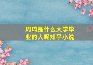 周琦是什么大学毕业的人呢知乎小说