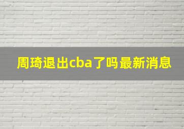 周琦退出cba了吗最新消息