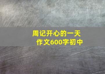 周记开心的一天作文600字初中