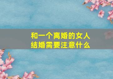 和一个离婚的女人结婚需要注意什么