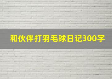 和伙伴打羽毛球日记300字