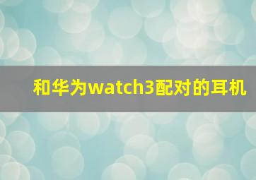 和华为watch3配对的耳机