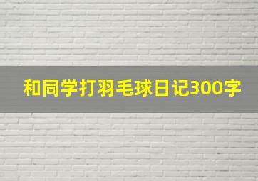 和同学打羽毛球日记300字