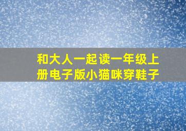 和大人一起读一年级上册电子版小猫咪穿鞋子