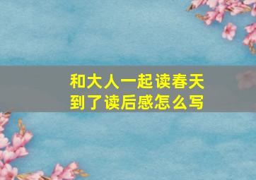 和大人一起读春天到了读后感怎么写