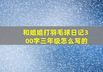 和姐姐打羽毛球日记300字三年级怎么写的