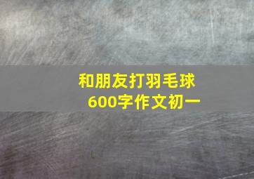 和朋友打羽毛球600字作文初一