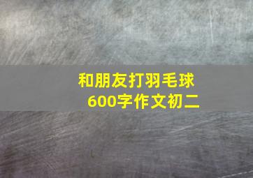 和朋友打羽毛球600字作文初二