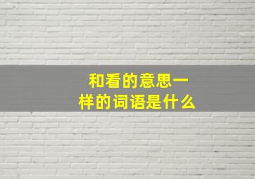 和看的意思一样的词语是什么