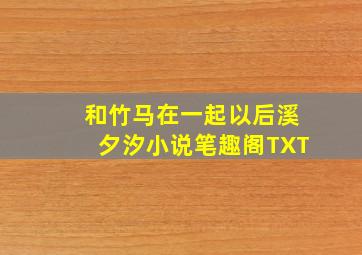 和竹马在一起以后溪夕汐小说笔趣阁TXT