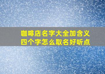 咖啡店名字大全加含义四个字怎么取名好听点