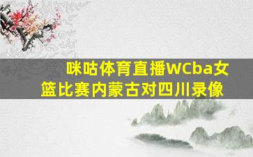 咪咕体育直播WCba女篮比赛内蒙古对四川录像